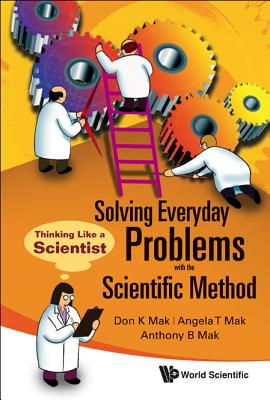 Solving Everyday Problems with the Scientific Method: Thinking Like a Scientist - Mak, Don K, and Mak, Angela T, and Mak, Anthony B