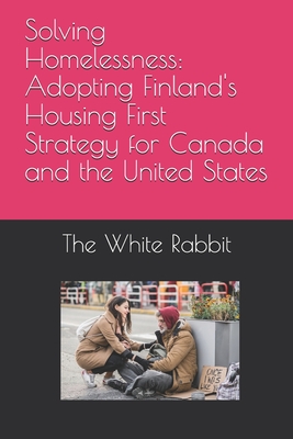 Solving Homelessness: Adopting Finland's Housing First Strategy for Canada and the United States - Rabbit, The White