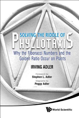 Solving the Riddle of Phyllotaxis: Why the Fibonacci Numbers and the Golden Ratio Occur on Plants - Adler, Irving, and Adler, Stephen L (Foreword by), and Adler, Peggy