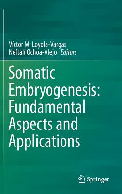 Somatic Embryogenesis: Fundamental Aspects and Applications - Loyola-Vargas, Vctor M (Editor), and Ochoa-Alejo, Neftal (Editor)