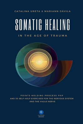 Somatic Healing in the Age of Trauma: The Points Holding ProcessTM (PHP) and 30 Self-Help Exercises for the Nervous System and Vagus Nerve - Ureta, Catalina, and Davila, Mariann