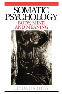 Somatic Psychology: Body, Mind and Meaning - Hartley, Linda