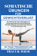 Somatische ?bungen F?r Gewichtsverlust: Ein einfacher 30-Tage-Trainingsplan zur Schmerzbehandlung, Gewichtsabnahme, Stressbew?ltigung und emotionalen Balance in nur 10 Minuten pro Tag