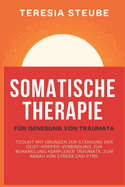 Somatische Therapie F?r Genesung Von Traumata: Toolkit mit ?bungen zur St?rkung der Geist-Krper-Verbindung, zur Behandlung komplexer Traumata, zum Abbau von Stress und PTBS.