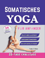 Somatisches Yoga f?r Anf?nger: Einfach durchzuf?hrende ?bungen zum Lsen von Verspannungen, Verbessern der Flexibilit?t und Verbessern der Verbindung zwischen Geist und Krper