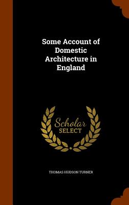 Some Account of Domestic Architecture in England - Turner, Thomas Hudson