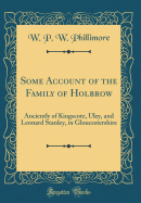 Some Account of the Family of Holbrow: Anciently of Kingscote, Uley, and Leonard Stanley, in Gloucestershire (Classic Reprint)