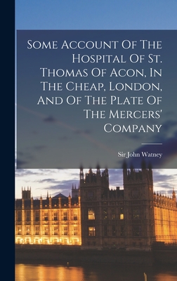 Some Account Of The Hospital Of St. Thomas Of Acon, In The Cheap, London, And Of The Plate Of The Mercers' Company - Watney, John, Sir