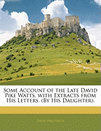 Some Account of the Late David Pike Watts, with Extracts from His Letters. (by His Daughter).