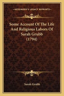 Some Account Of The Life And Religious Labors Of Sarah Grubb (1794) - Grubb, Sarah