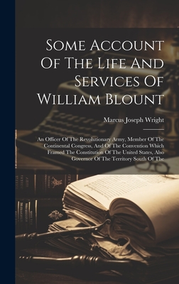Some Account Of The Life And Services Of William Blount: An Officer Of The Revolutionary Army, Member Of The Continental Congress, And Of The Convention Which Framed The Constitution Of The United States, Also Governor Of The Territory South Of The - Wright, Marcus Joseph