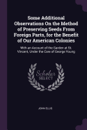 Some Additional Observations On the Method of Preserving Seeds From Foreign Parts, for the Benefit of Our American Colonies: With an Account of the Garden at St. Vincent, Under the Care of George Young