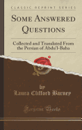 Some Answered Questions: Collected and Translated from the Persian of Abdu'l-Baha (Classic Reprint)