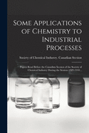 Some Applications of Chemistry to Industrial Processes [microform]: Papers Read Before the Canadian Section of the Society of Chemical Industry During the Session 1909-1910 ..