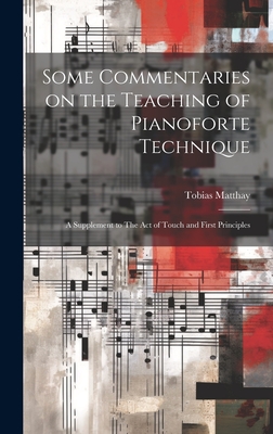 Some Commentaries on the Teaching of Pianoforte Technique: A Supplement to The act of Touch and First Principles - Matthay, Tobias