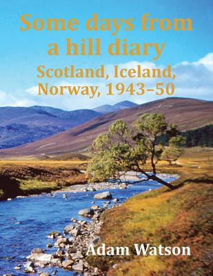 Some Days from a Hill Diary: Scotland, Iceland, Norway, 1943-50 - Watson, Adam