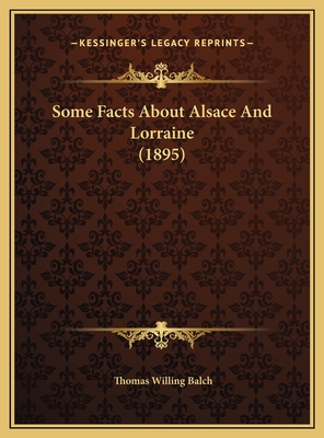 Some Facts About Alsace And Lorraine (1895) - Balch, Thomas Willing