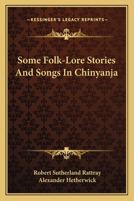 Some Folk-Lore Stories And Songs In Chinyanja - Rattray, Robert Sutherland, and Hetherwick, Alexander (Foreword by)