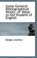 Some General Bibliographical Works, of Value to the Student of English