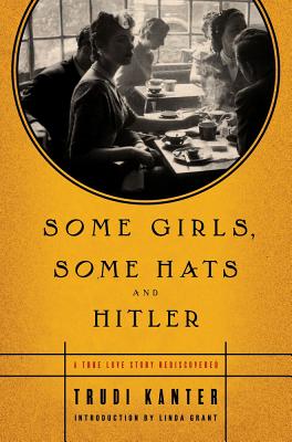 Some Girls, Some Hats and Hitler: A True Love Story Rediscovered - Kanter, Trudi