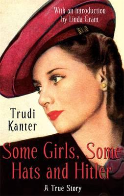 Some Girls, Some Hats And Hitler: A True Story - Kanter, Trudi