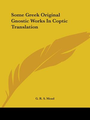 Some Greek Original Gnostic Works In Coptic Translation - Mead, G R S