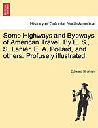 Some Highways and Byeways of American Travel. by E. S., S. Lanier, E. A. Pollard, and Others. Profusely Illustrated. - Strahan, Edward