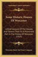 Some Historic Houses Of Worcester: A Brief Account Of The Houses And Taverns That Fill A Prominent Part In The History Of Worcester (1919)