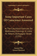 Some Important Cases of Conscience Answered at the Casuistical Exercise, on Wednesday Evenings, in Little St. Helen's, Bishopgate-Street