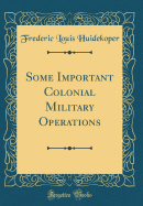 Some Important Colonial Military Operations (Classic Reprint)