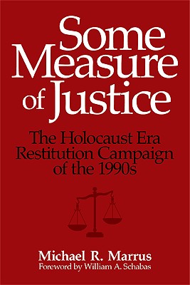Some Measure of Justice: The Holocaust Era Restitution Campaign of the 1990s - Marrus, Michael R, and Schabas, William A (Foreword by)