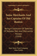 Some Merchants And Sea Captains Of Old Boston: Being A Collection Of Sketches Of Notable Men And Mercantile Houses (1918)