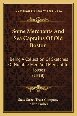 Some Merchants And Sea Captains Of Old Boston: Being A Collection Of Sketches Of Notable Men And Mercantile Houses (1918) - State Street Trust Company, and Forbes, Allan (Foreword by)