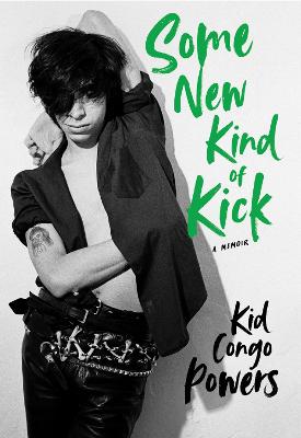 Some New Kind of Kick: A Memoir - Powers, Kid Congo