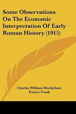 Some Observations On The Economic Interpretation Of Early Roman History (1915) - MacFarlane, Charles William, and Frank, Tenney