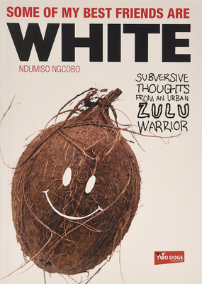 Some of My Best Friends Are White: Subversive Thoughts from an Urban Zulu Warrior - Ngcobo, Ndumiso