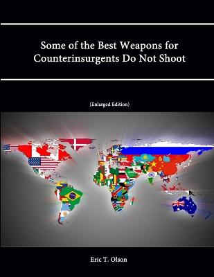 Some of the Best Weapons for Counterinsurgents Do Not Shoot (Enlarged Edition) - Institute, Strategic Studies, and College, U.S. Army War, and Olson, Eric T.