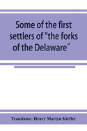 Some of the first settlers of the forks of the Delaware and their descendants: being a translation from the German of the record books of the First Reformed Church of Easton, Penna., from 1760 to 1852