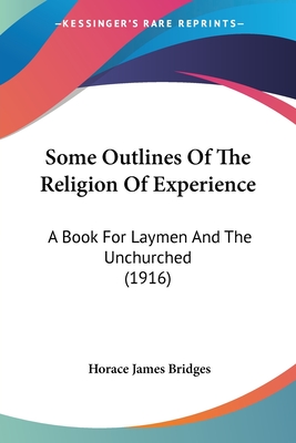 Some Outlines Of The Religion Of Experience: A Book For Laymen And The Unchurched (1916) - Bridges, Horace James