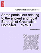 Some Particulars Relating to the Ancient and Royal Borough of Greenwich. Compiled from the Best Authorities