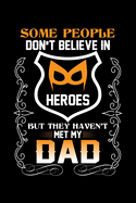 Some People Don't Believe In Heroes But They Haven't Met My Dad: Write Down For Your Father For Whom You Are Proud Of. Because He Is A Real Hero