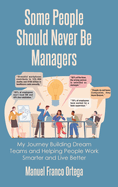 Some People Should Never Be Managers: My Journey Building Dream Teams and Helping People Work Smarter and Live Better