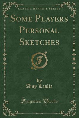 Some Players Personal Sketches (Classic Reprint) - Leslie, Amy