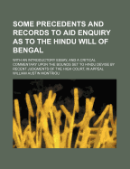 Some Precedents and Records to Aid Enquiry as to the Hindu Will of Bengal: With an Introductory Essay, and a Critical Commentary Upon the Bounds Set to Hindu Devise by Recent Judgments of the High Court, in Appeal