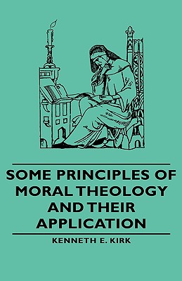 Some Principles of Moral Theology and Their Application - Kirk, Kenneth E