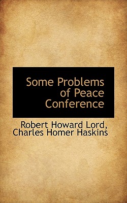 Some Problems of Peace Conference - Lord, Robert Howard, and Haskins, Charles Homer