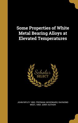 Some Properties of White Metal Bearing Alloys at Elevated Temperatures - Freeman, John Ripley 1895-, and Woodward, Raymond West 1893- Joint Auth (Creator)