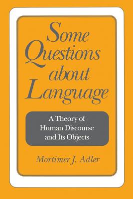 Some Questions about Language: A Theory of Human Discourse and Its Objects - Adler, Mortimer Jerome