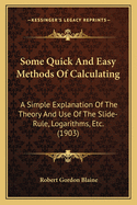 Some Quick and Easy Methods of Calculating: A Simple Explanation of the Theory and Use of the Slide-Rule, Logarithms, Etc. (1903)