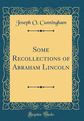 Some Recollections of Abraham Lincoln (Classic Reprint) - Cunningham, Joseph O